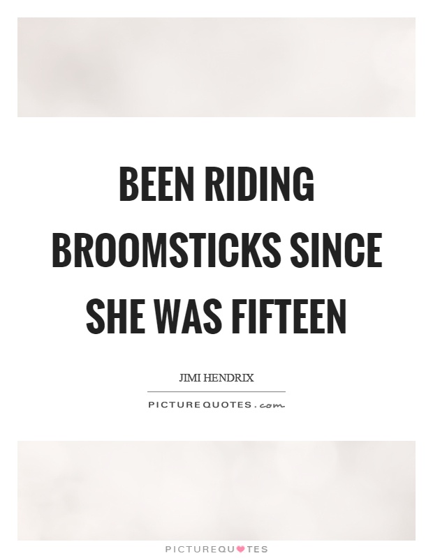 Been riding broomsticks since she was fifteen Picture Quote #1