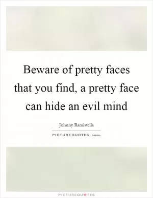 Beware of pretty faces that you find, a pretty face can hide an evil mind Picture Quote #1