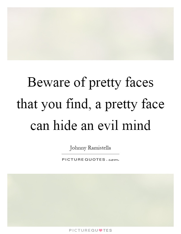 Beware of pretty faces that you find, a pretty face can hide an evil mind Picture Quote #1
