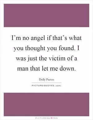 I’m no angel if that’s what you thought you found. I was just the victim of a man that let me down Picture Quote #1