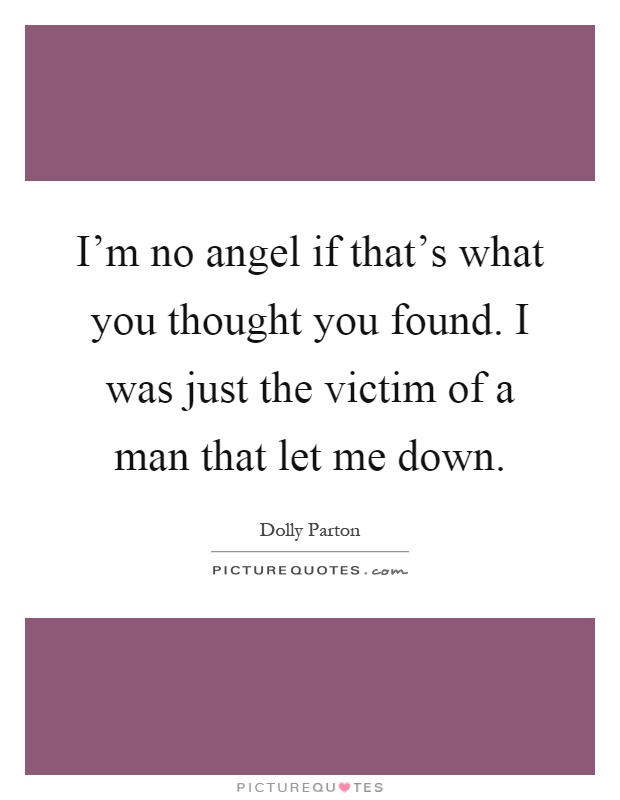 I'm no angel if that's what you thought you found. I was just the victim of a man that let me down Picture Quote #1