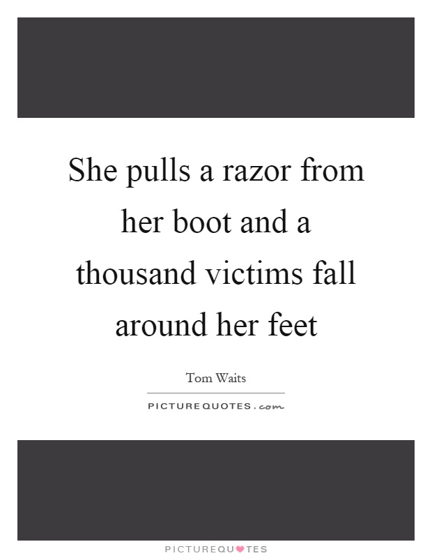 She pulls a razor from her boot and a thousand victims fall around her feet Picture Quote #1