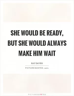 She would be ready, but she would always make him wait Picture Quote #1
