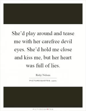 She’d play around and tease me with her carefree devil eyes. She’d hold me close and kiss me, but her heart was full of lies Picture Quote #1