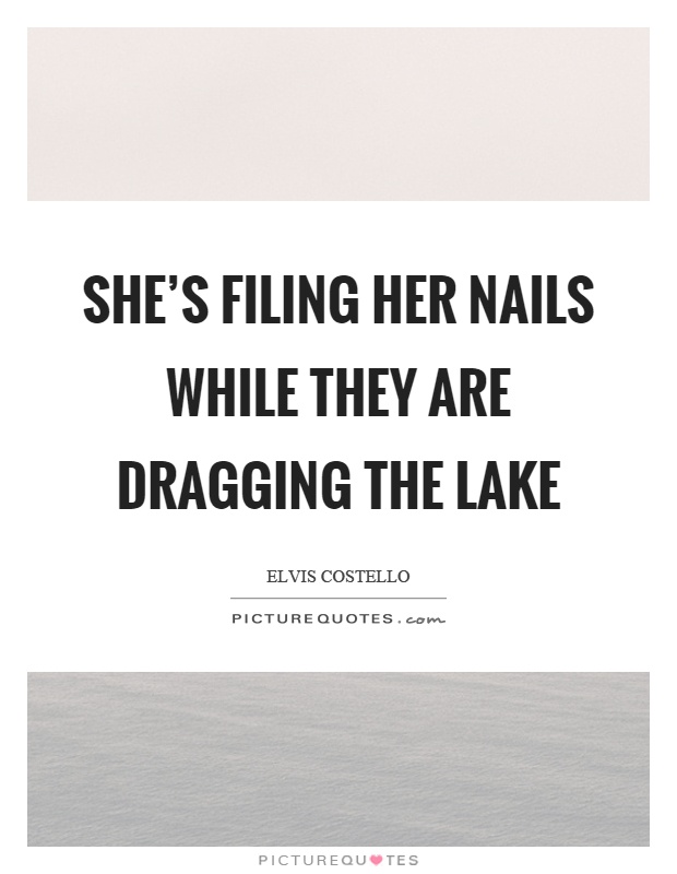 She's filing her nails while they are dragging the lake Picture Quote #1