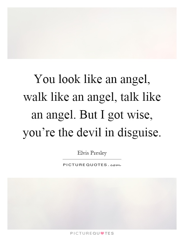 You look like an angel, walk like an angel, talk like an angel. But I got wise, you're the devil in disguise Picture Quote #1