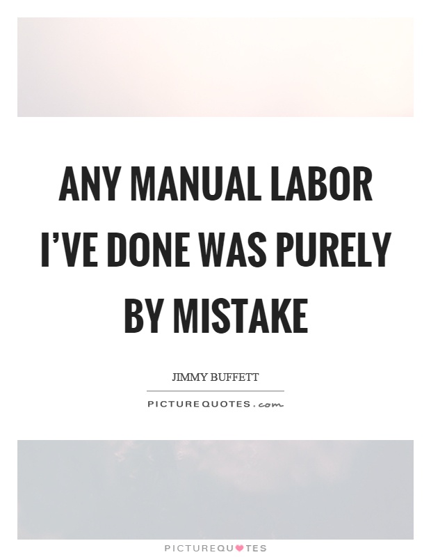 Any manual labor I've done was purely by mistake Picture Quote #1