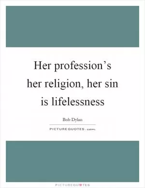 Her profession’s her religion, her sin is lifelessness Picture Quote #1