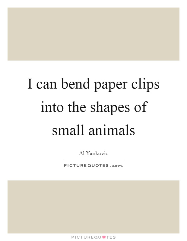 I can bend paper clips into the shapes of small animals Picture Quote #1