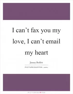 I can’t fax you my love, I can’t email my heart Picture Quote #1