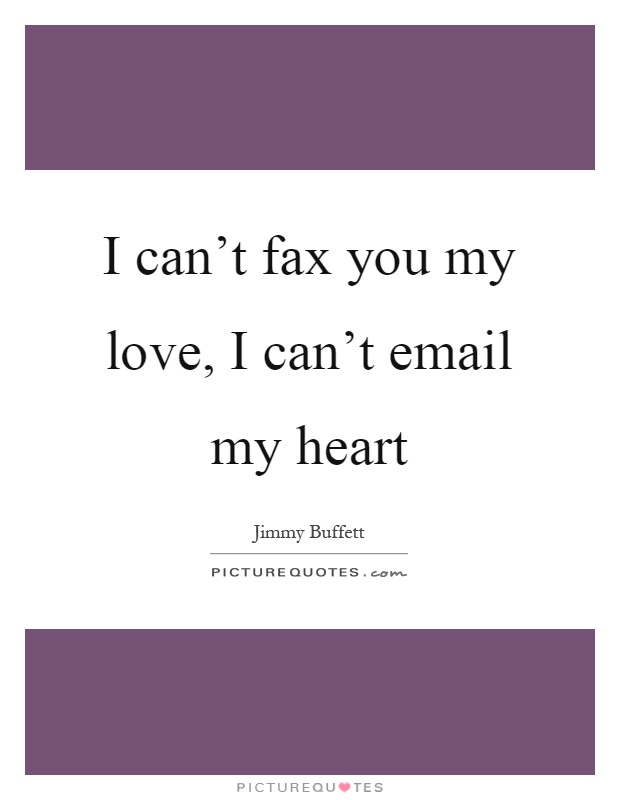 I can't fax you my love, I can't email my heart Picture Quote #1