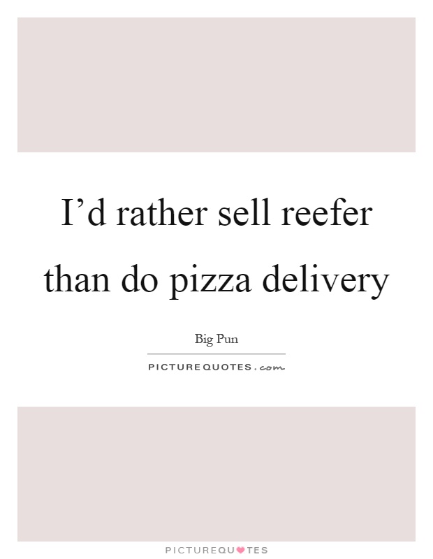 I'd rather sell reefer than do pizza delivery Picture Quote #1