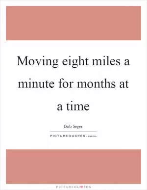Moving eight miles a minute for months at a time Picture Quote #1