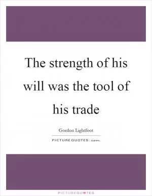 The strength of his will was the tool of his trade Picture Quote #1