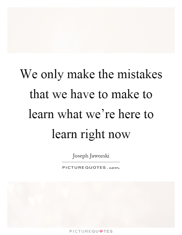We only make the mistakes that we have to make to learn what we're here to learn right now Picture Quote #1