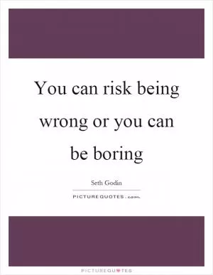You can risk being wrong or you can be boring Picture Quote #1