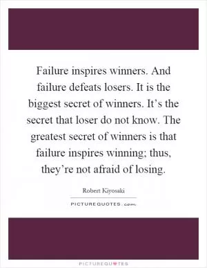 Failure inspires winners. And failure defeats losers. It is the biggest secret of winners. It’s the secret that loser do not know. The greatest secret of winners is that failure inspires winning; thus, they’re not afraid of losing Picture Quote #1