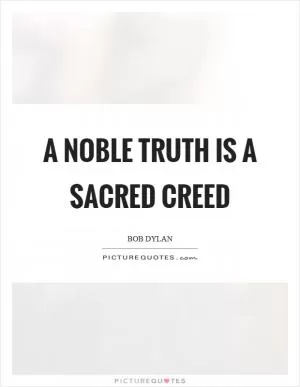 A noble truth is a sacred creed Picture Quote #1