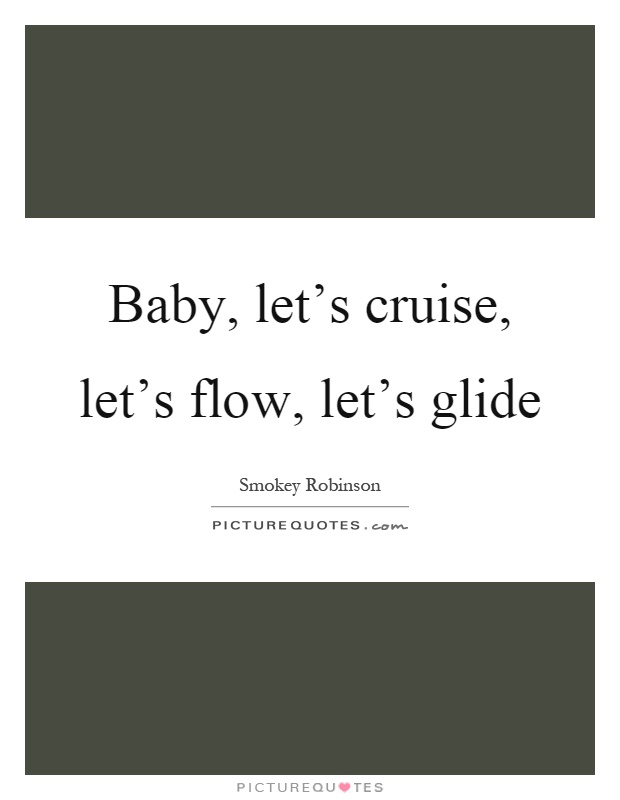 Baby, let's cruise, let's flow, let's glide Picture Quote #1