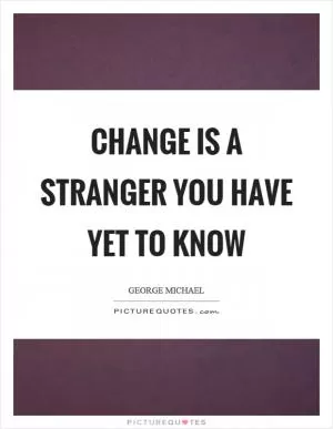 Change is a stranger you have yet to know Picture Quote #1