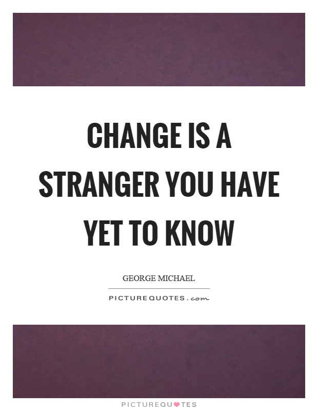 Change is a stranger you have yet to know Picture Quote #1