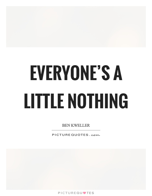 Everyone's a little nothing Picture Quote #1