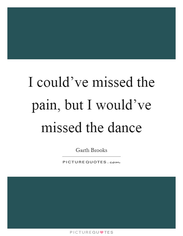 I could've missed the pain, but I would've missed the dance Picture Quote #1