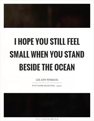 I hope you still feel small when you stand beside the ocean Picture Quote #1