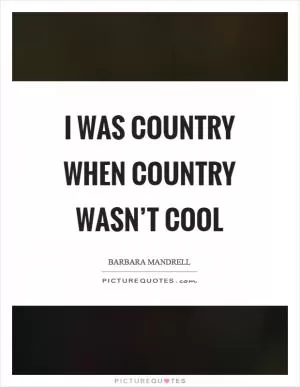 I was country when country wasn’t cool Picture Quote #1
