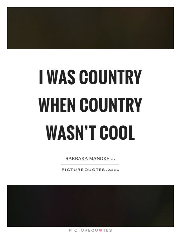 I was country when country wasn't cool Picture Quote #1
