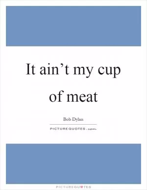 It ain’t my cup of meat Picture Quote #1