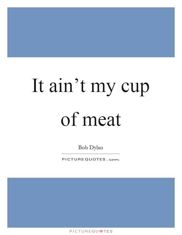 It ain't my cup of meat Picture Quote #1