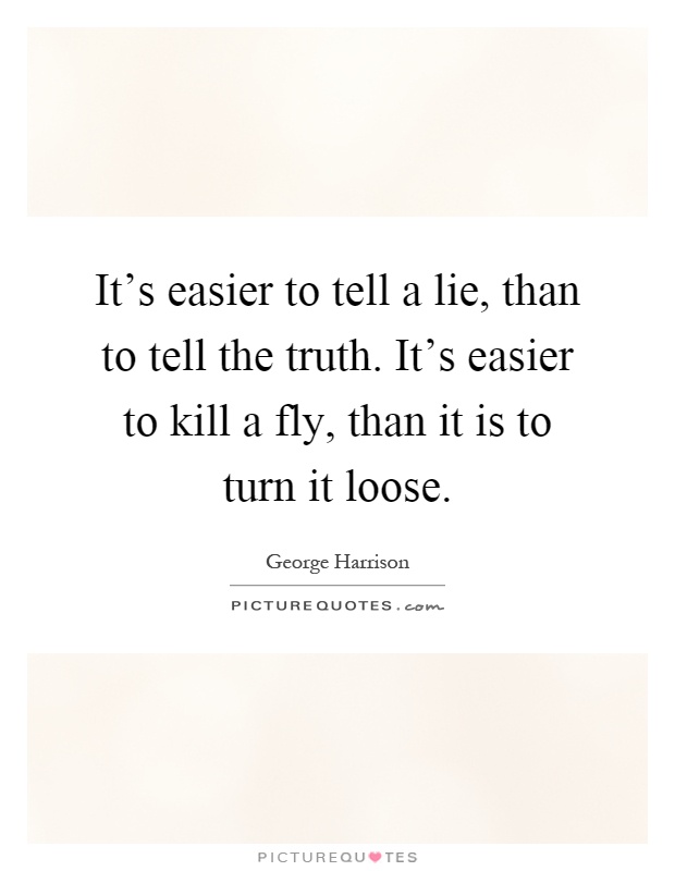 It's easier to tell a lie, than to tell the truth. It's easier to kill a fly, than it is to turn it loose Picture Quote #1