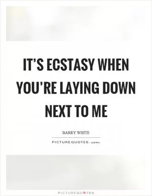 It’s ecstasy when you’re laying down next to me Picture Quote #1