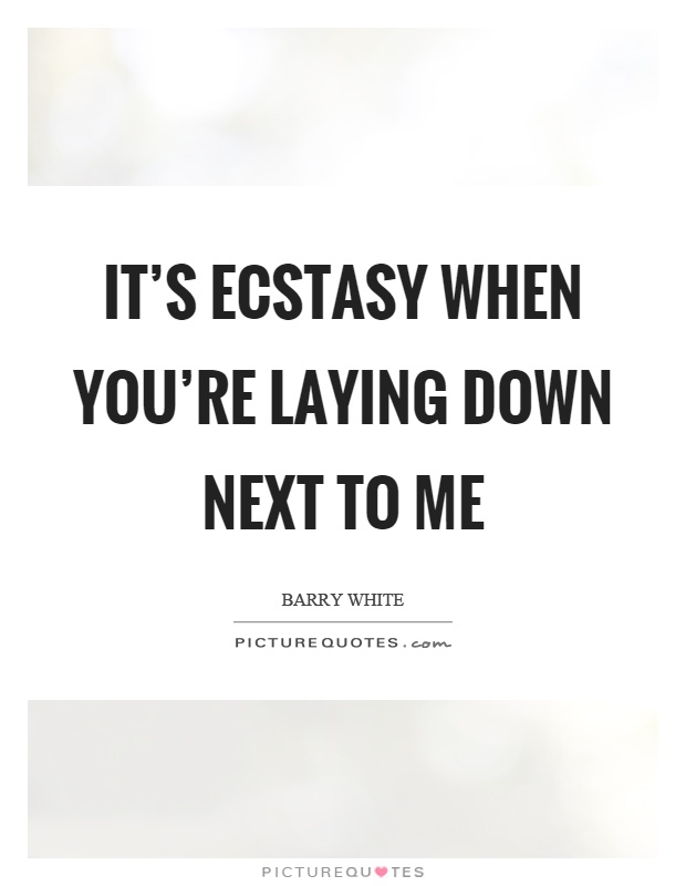 It's ecstasy when you're laying down next to me Picture Quote #1