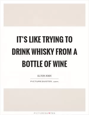 It’s like trying to drink whisky from a bottle of wine Picture Quote #1