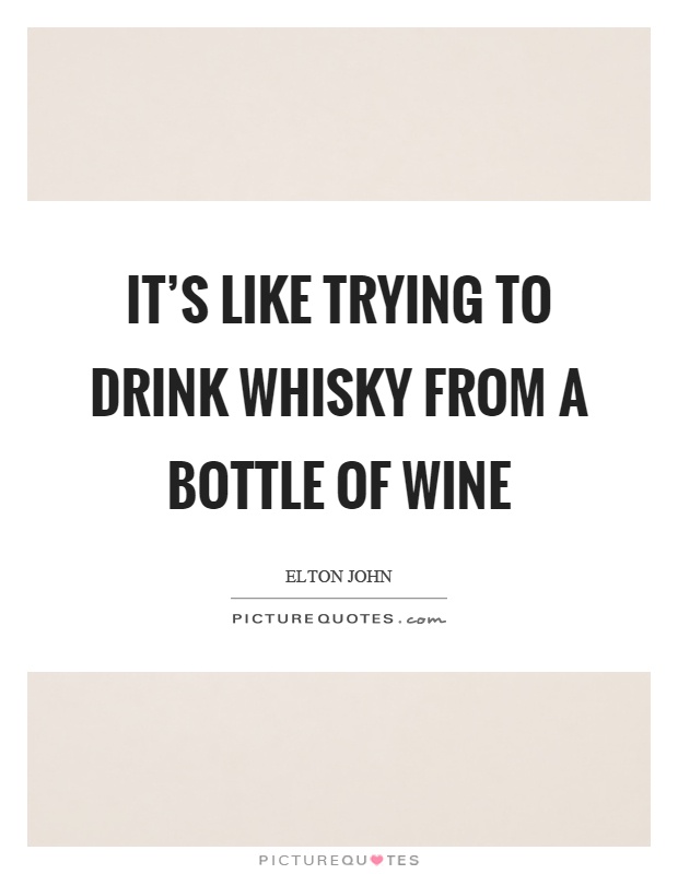 It's like trying to drink whisky from a bottle of wine Picture Quote #1