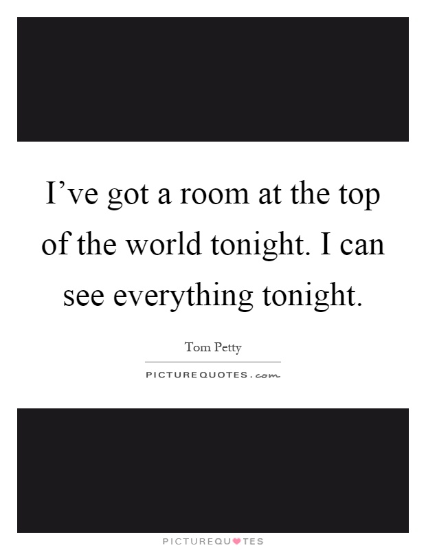 I've got a room at the top of the world tonight. I can see everything tonight Picture Quote #1