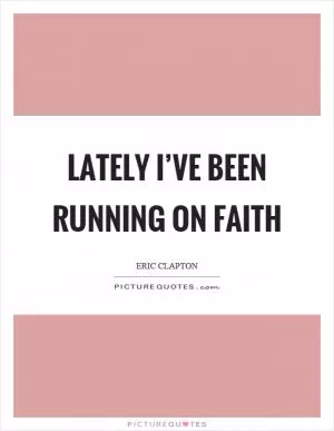 Lately I’ve been running on faith Picture Quote #1
