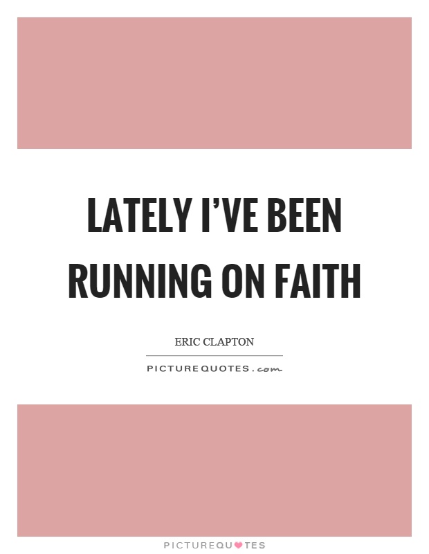 Lately I've been running on faith Picture Quote #1