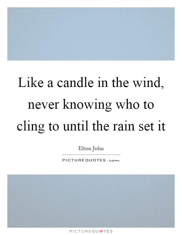 Like a candle in the wind, never knowing who to cling to until the rain set it Picture Quote #1