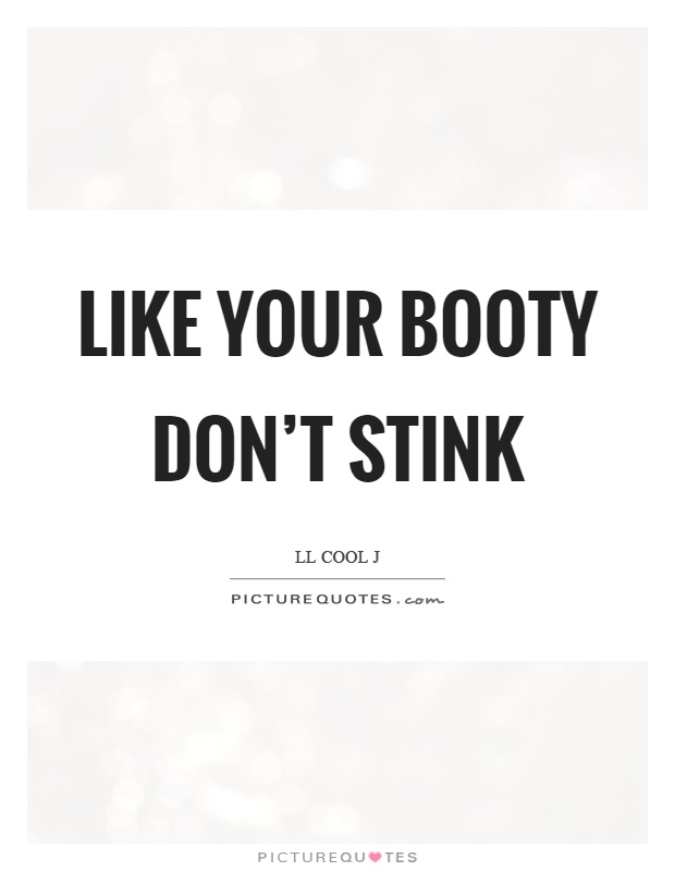 Like your booty don't stink Picture Quote #1