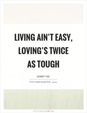 Living ain’t easy, loving’s twice as tough Picture Quote #1