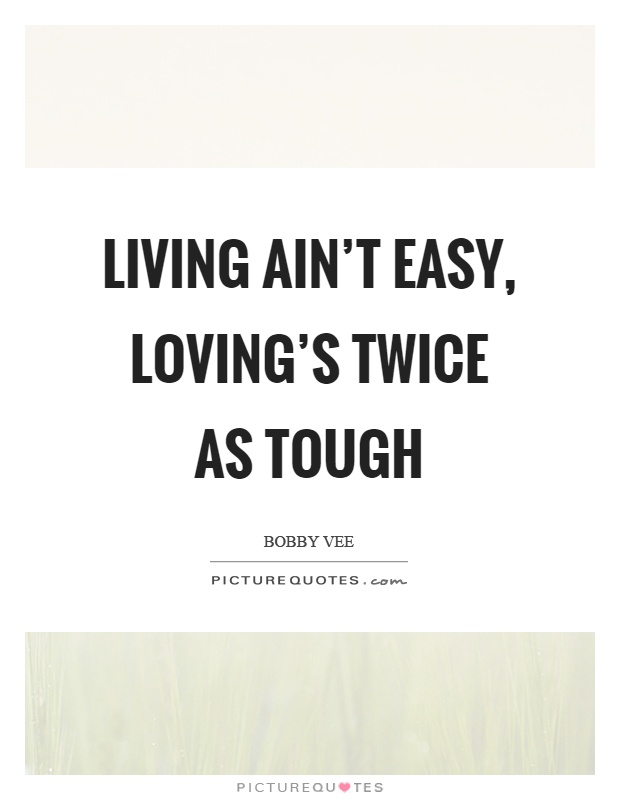 Living ain't easy, loving's twice as tough Picture Quote #1