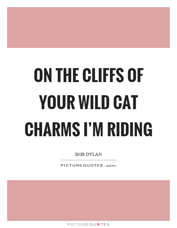 On the cliffs of your wild cat charms I'm riding Picture Quote #1