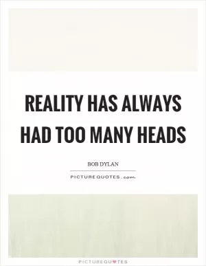 Reality has always had too many heads Picture Quote #1