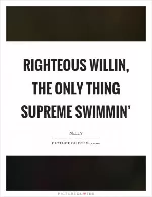 Righteous willin, the only thing supreme swimmin’ Picture Quote #1