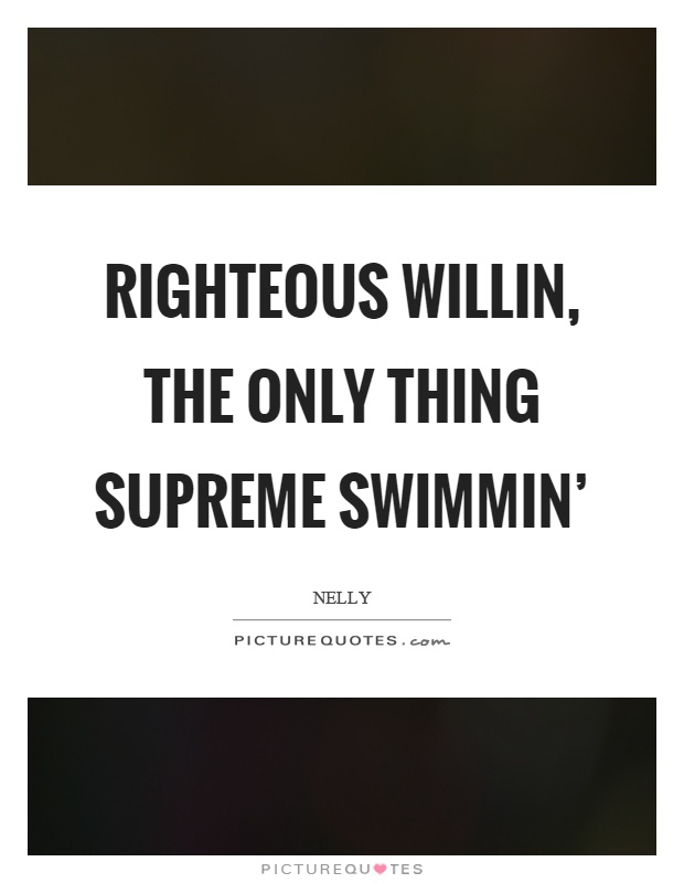 Righteous willin, the only thing supreme swimmin' Picture Quote #1