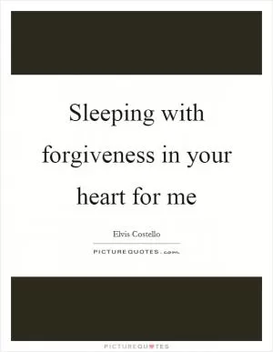 Sleeping with forgiveness in your heart for me Picture Quote #1