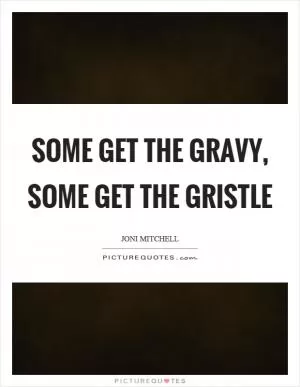 Some get the gravy, some get the gristle Picture Quote #1